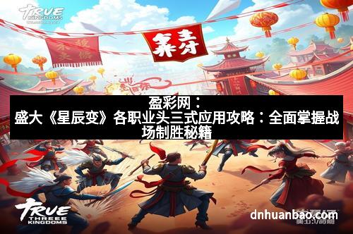 盈彩网：盛大《星辰变》各职业头三式应用攻略：全面掌握战场制胜秘籍