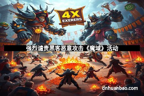 强烈谴责黑客恶意攻击《魔域》活动